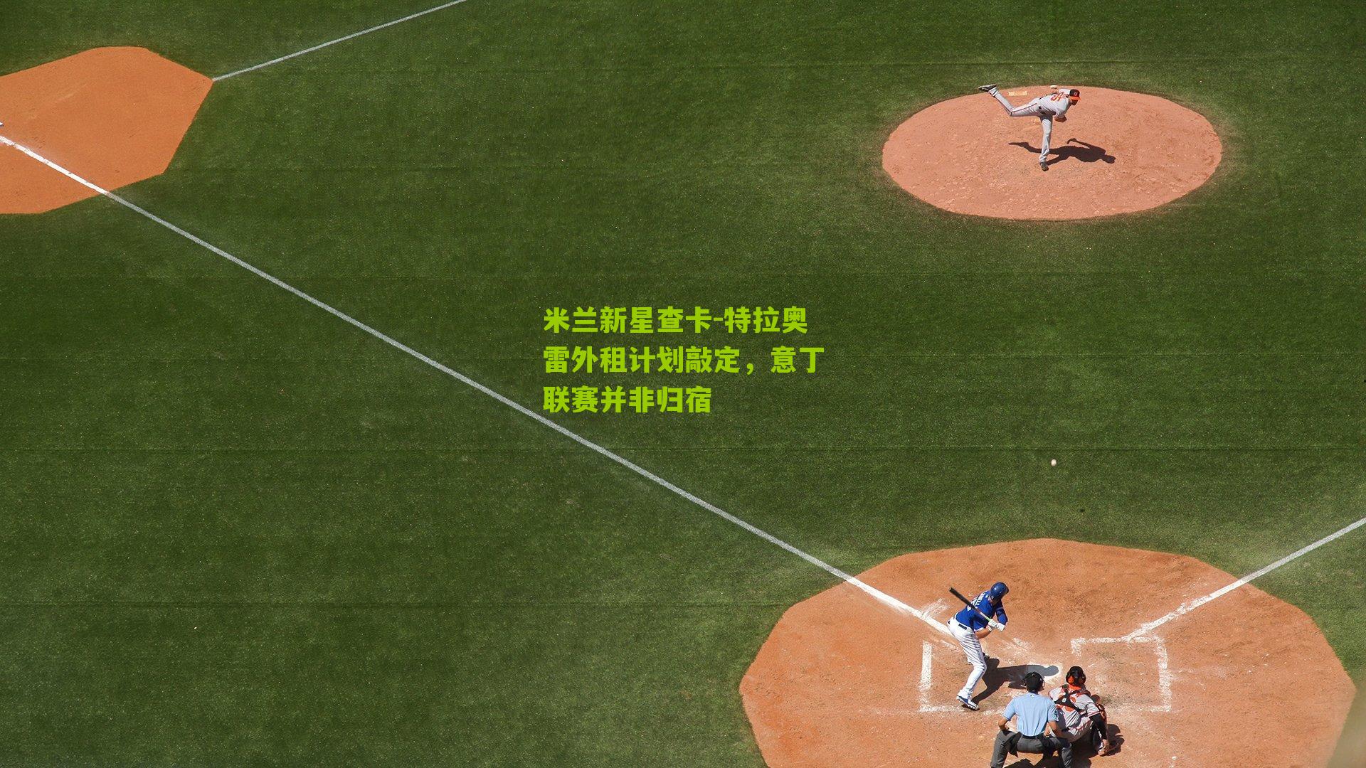 米兰新星查卡-特拉奥雷外租计划敲定，意丁联赛并非归宿