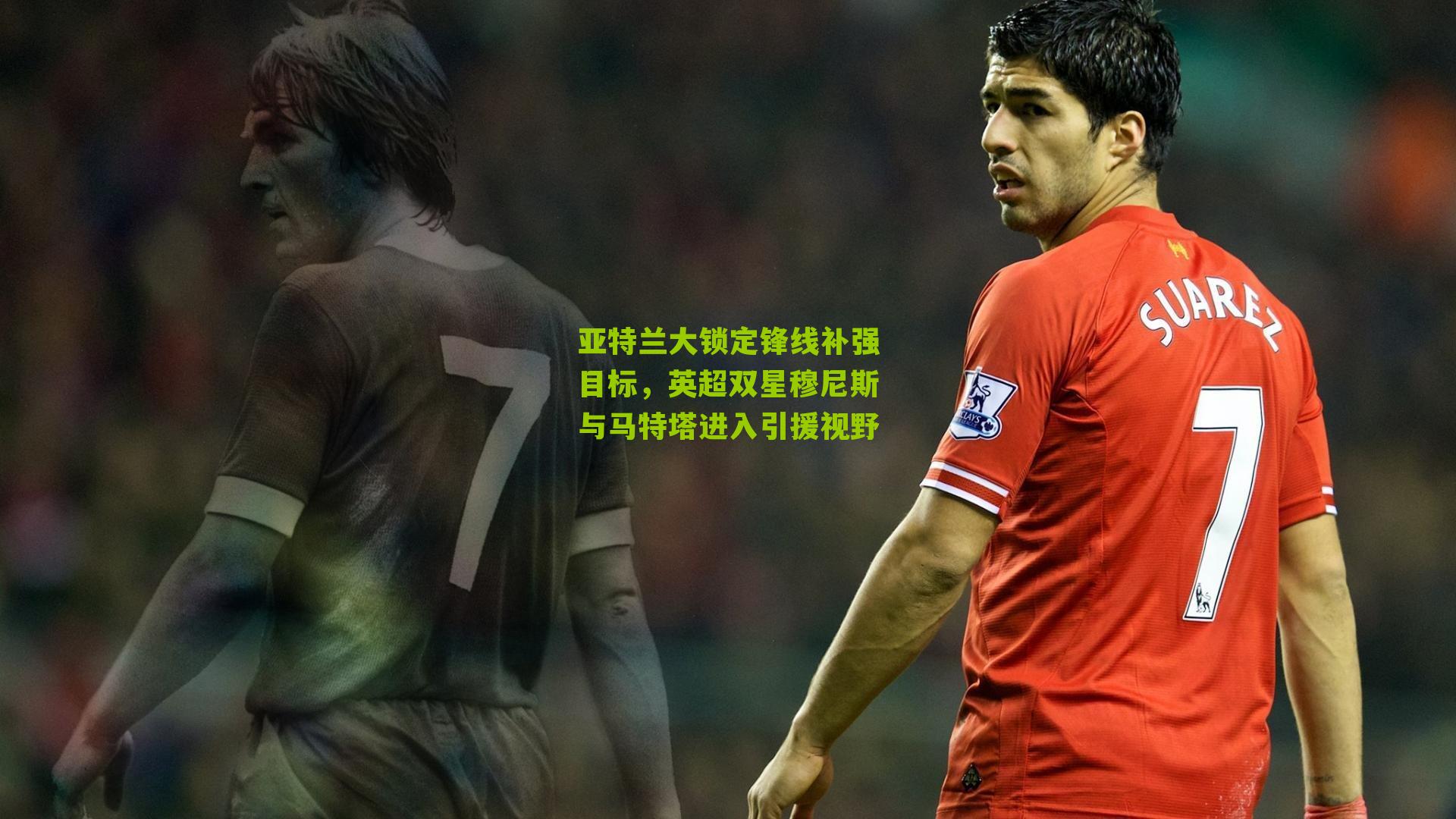 亚特兰大锁定锋线补强目标,英超双星穆尼斯与马特塔进入引援视野