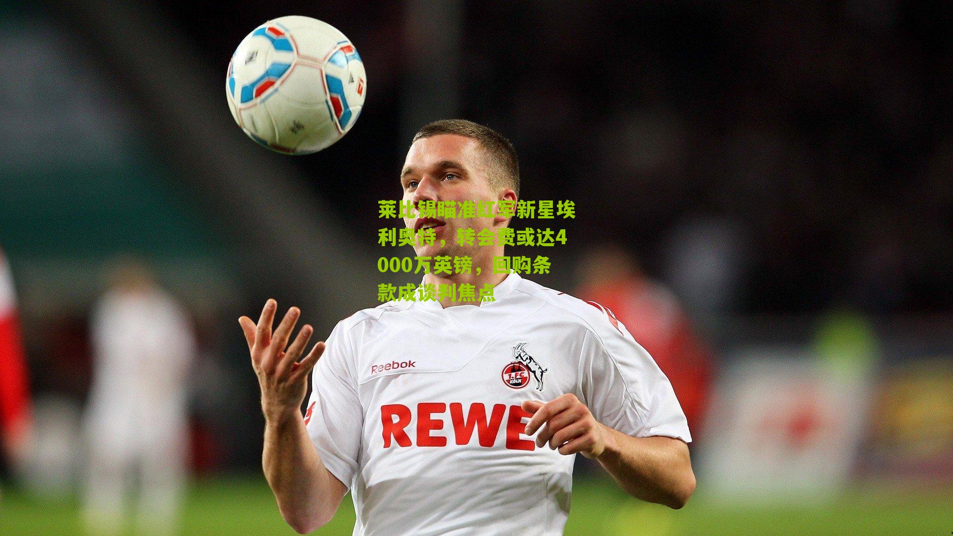 莱比锡瞄准红军新星埃利奥特,转会费或达4000万英镑,回购条款成谈判焦点