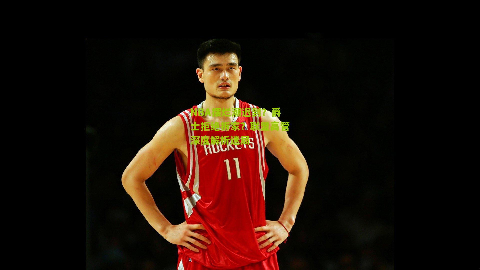 NBA摆烂潮迟到?爵士拒绝拆家?联盟高管深度解析迷局