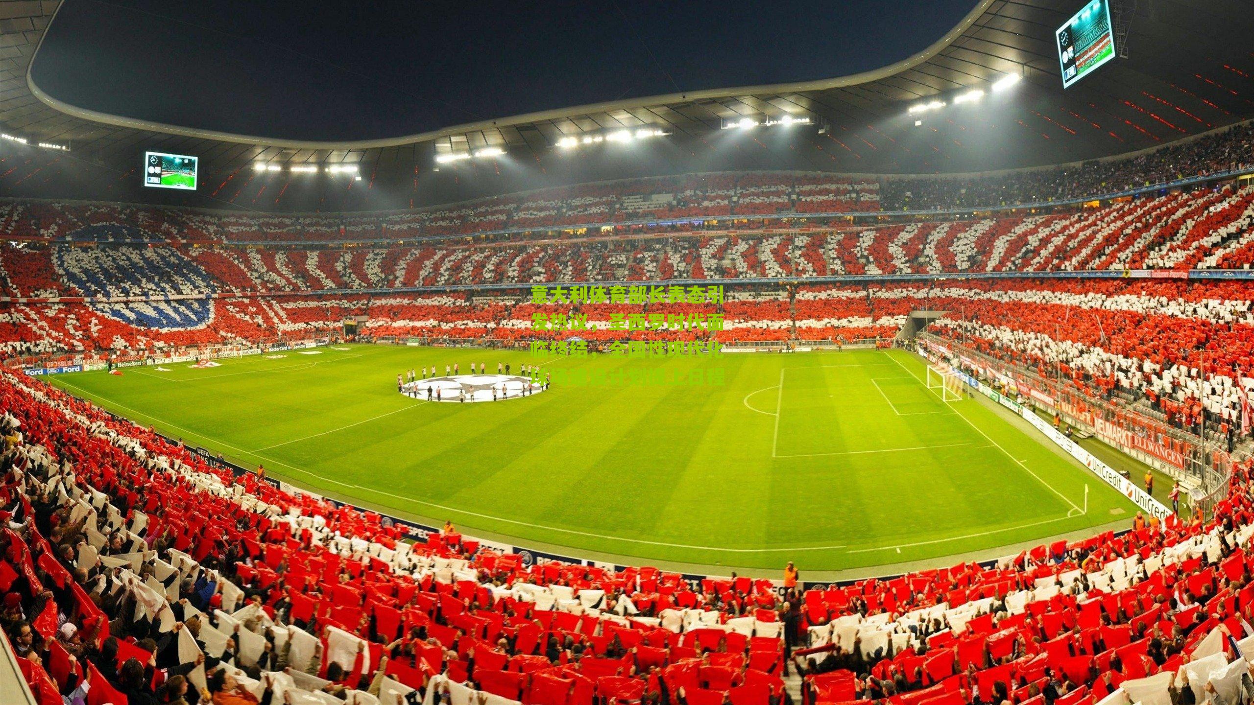 意大利体育部长表态引发热议，圣西罗时代面临终结，全国性现代化球场建设计划提上日程