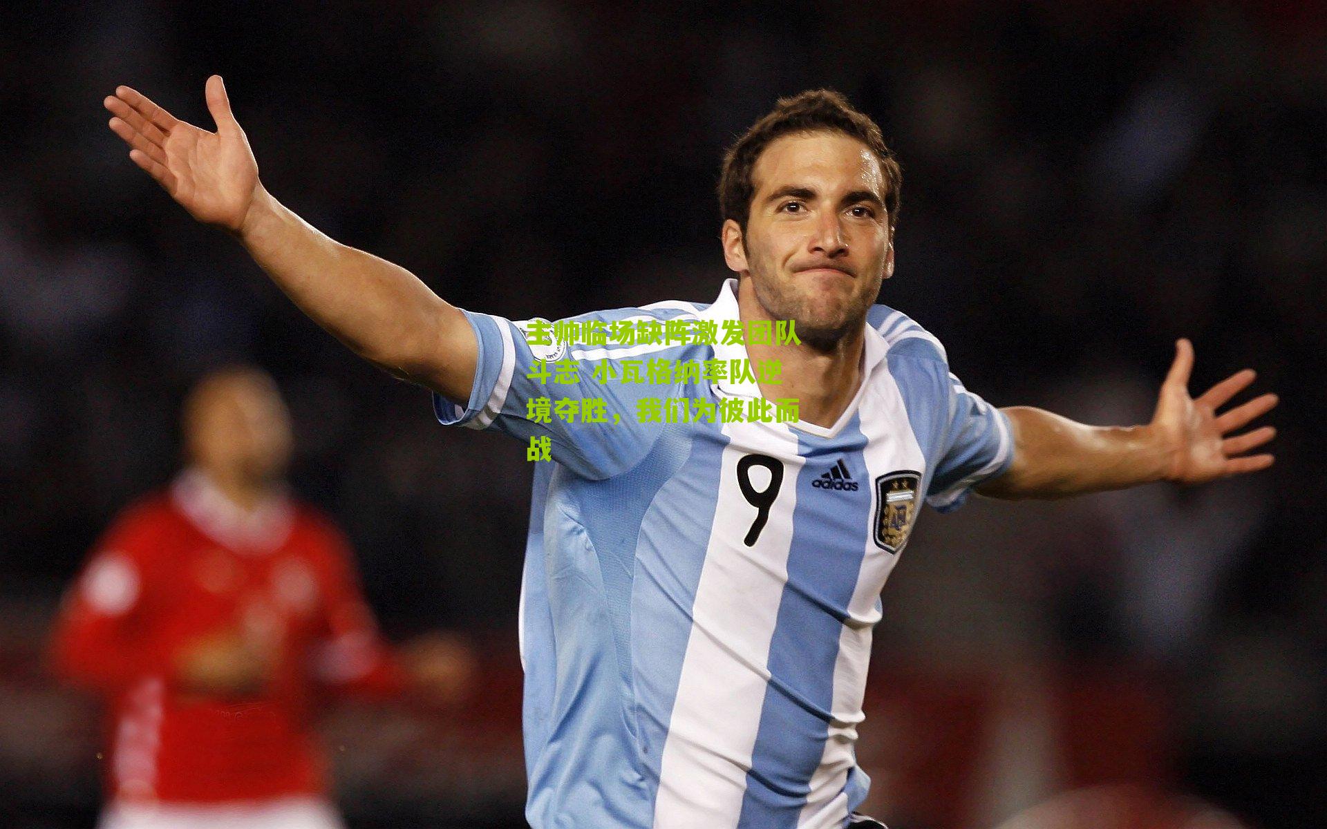 主帅临场缺阵激发团队斗志 小瓦格纳率队逆境夺胜，我们为彼此而战