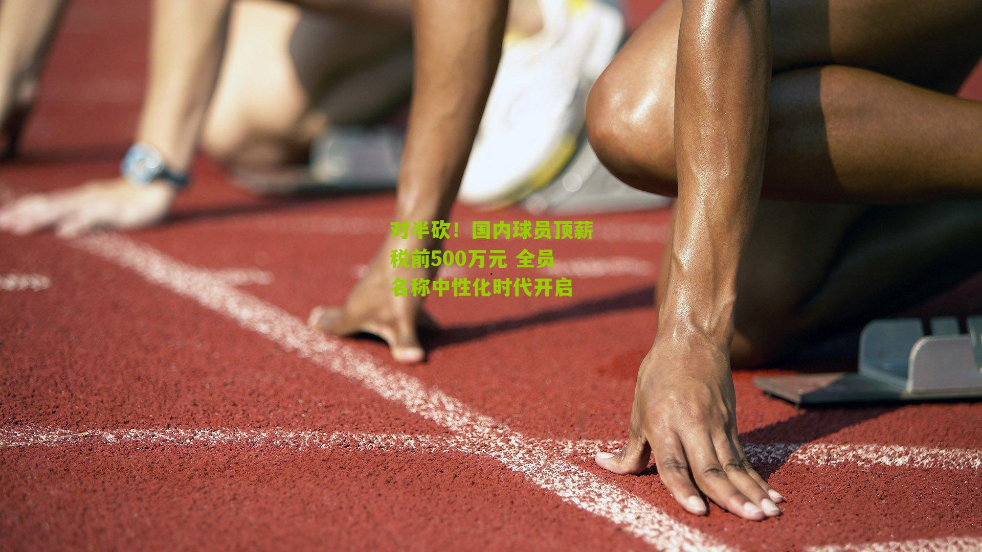 对半砍!国内球员顶薪税前500万元 全员名称中性化时代开启