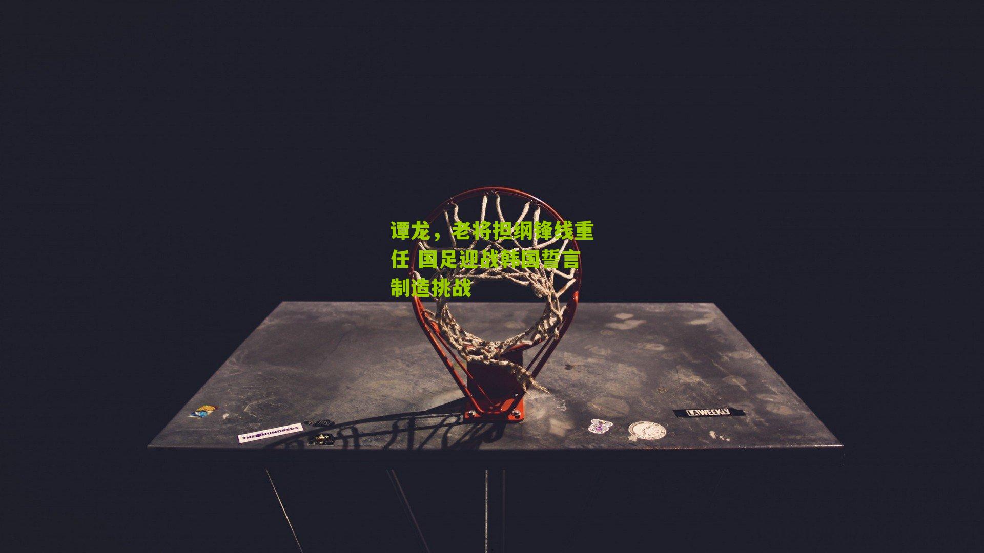 谭龙，老将担纲锋线重任 国足迎战韩国誓言制造挑战