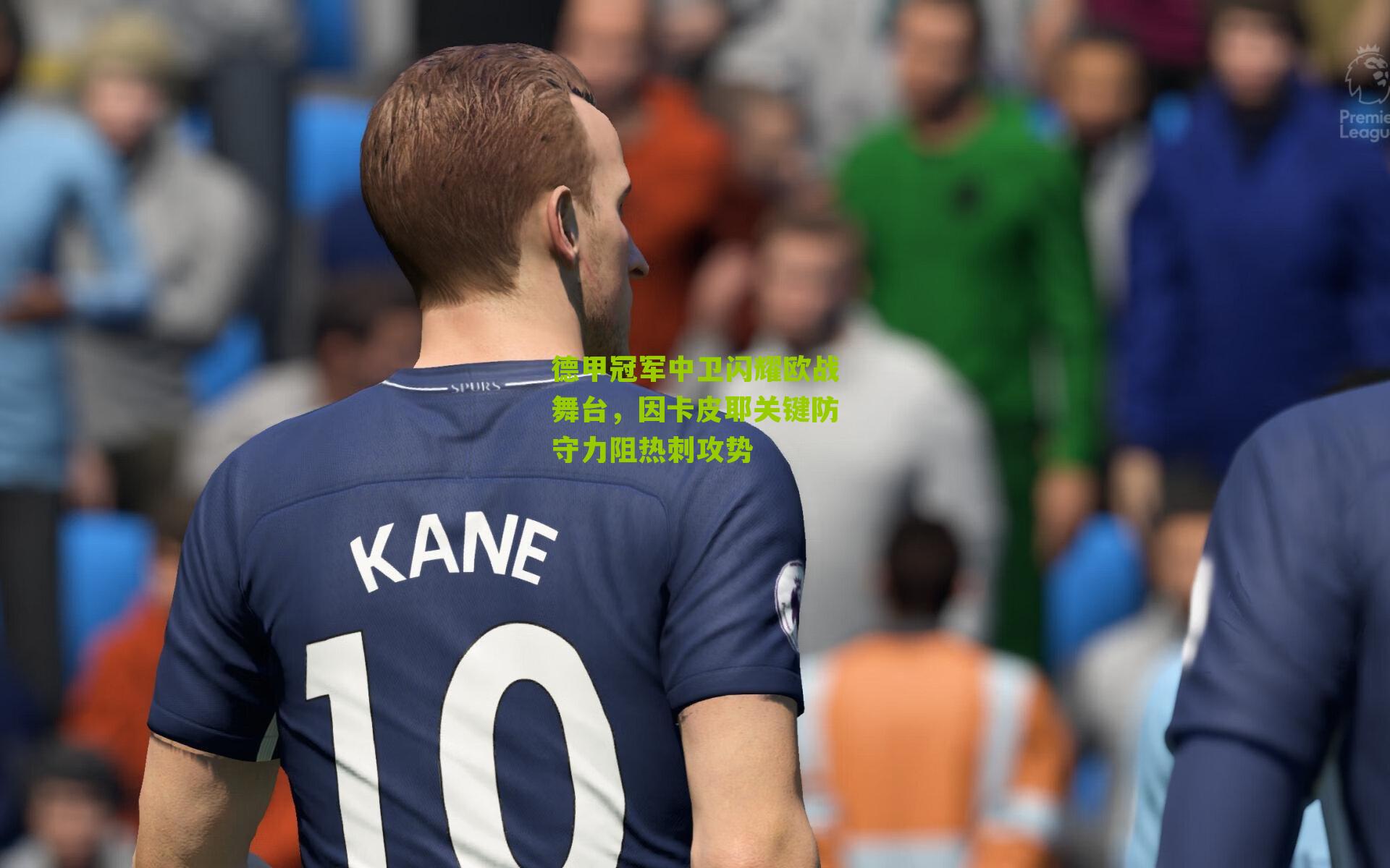 德甲冠军中卫闪耀欧战舞台，因卡皮耶关键防守力阻热刺攻势
