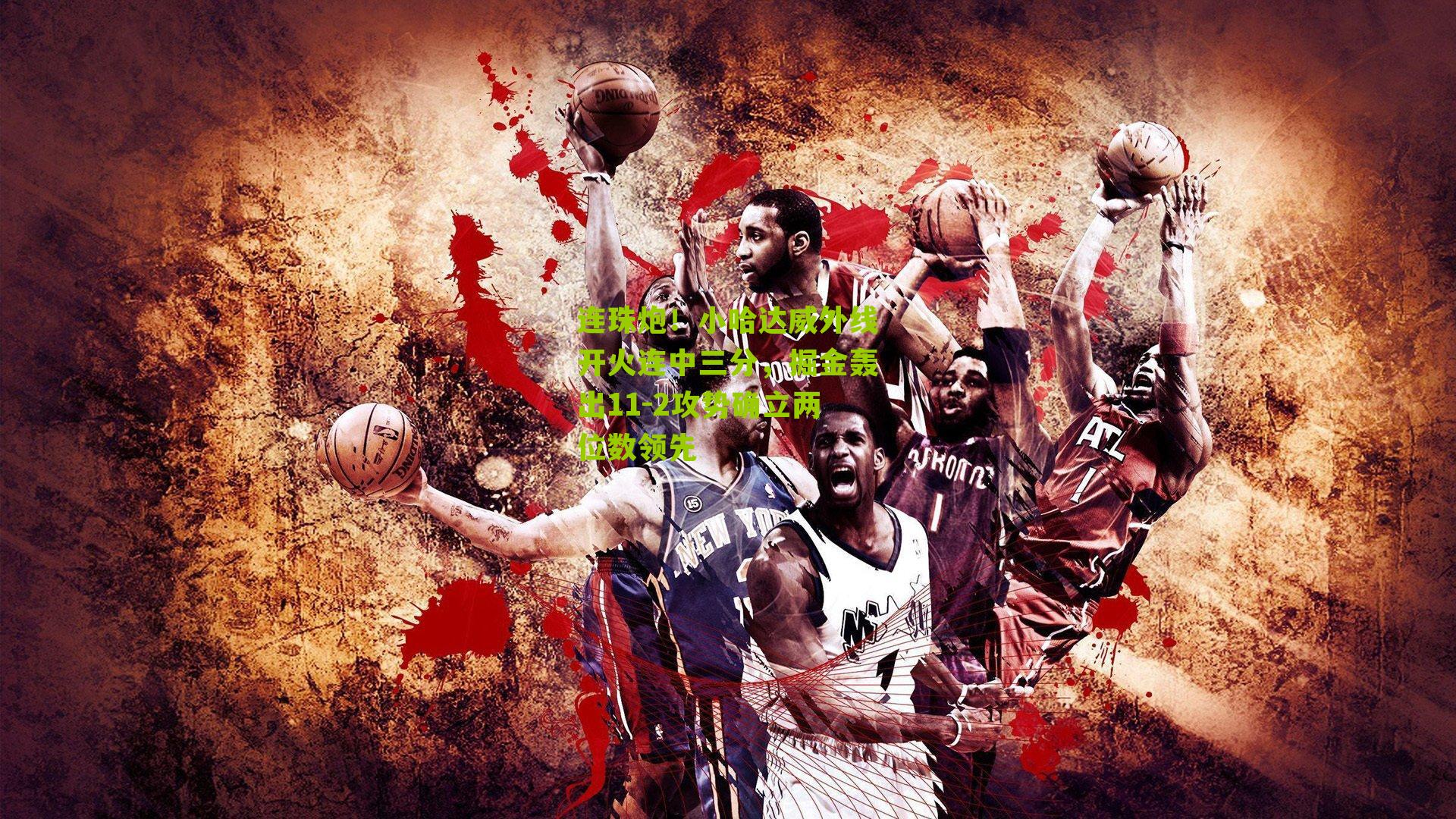 连珠炮！小哈达威外线开火连中三分，掘金轰出11-2攻势确立两位数领先