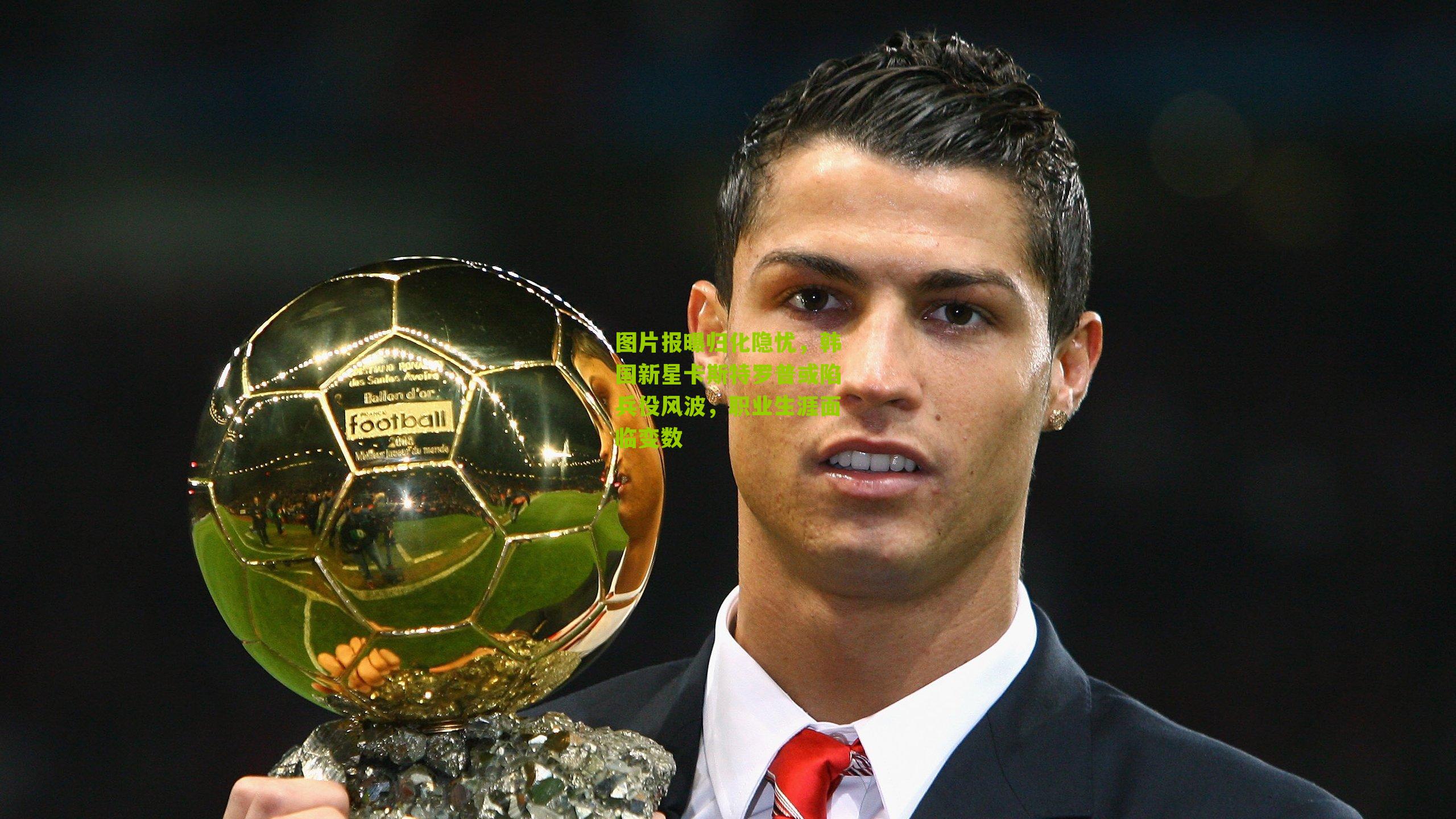 图片报曝归化隐忧,韩国新星卡斯特罗普或陷兵役风波,职业生涯面临变数