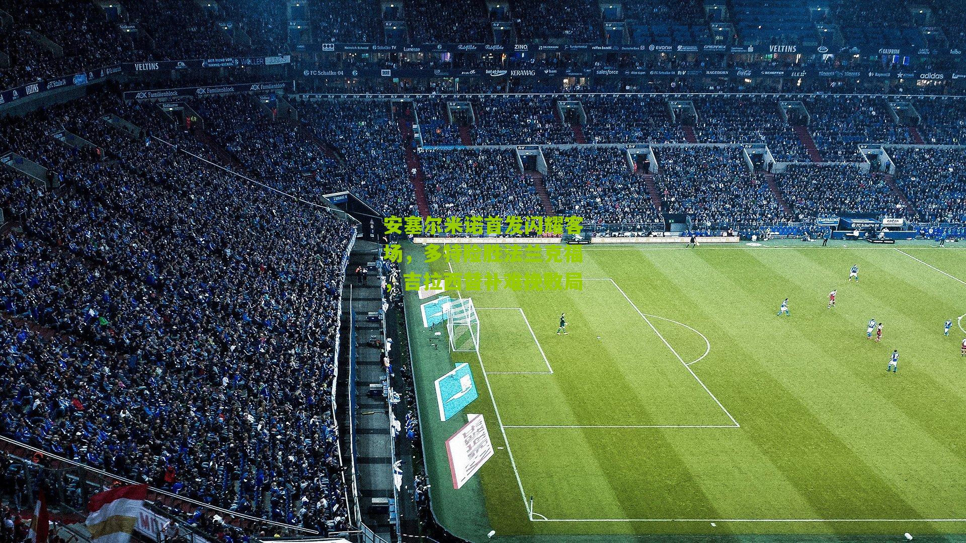 安塞尔米诺首发闪耀客场，多特险胜法兰克福，吉拉西替补难挽败局