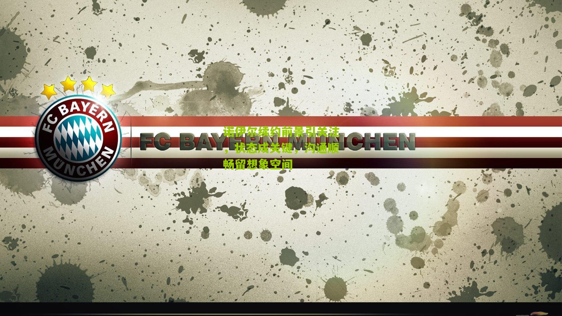 诺伊尔续约前景引关注，状态成关键，沟通顺畅留想象空间