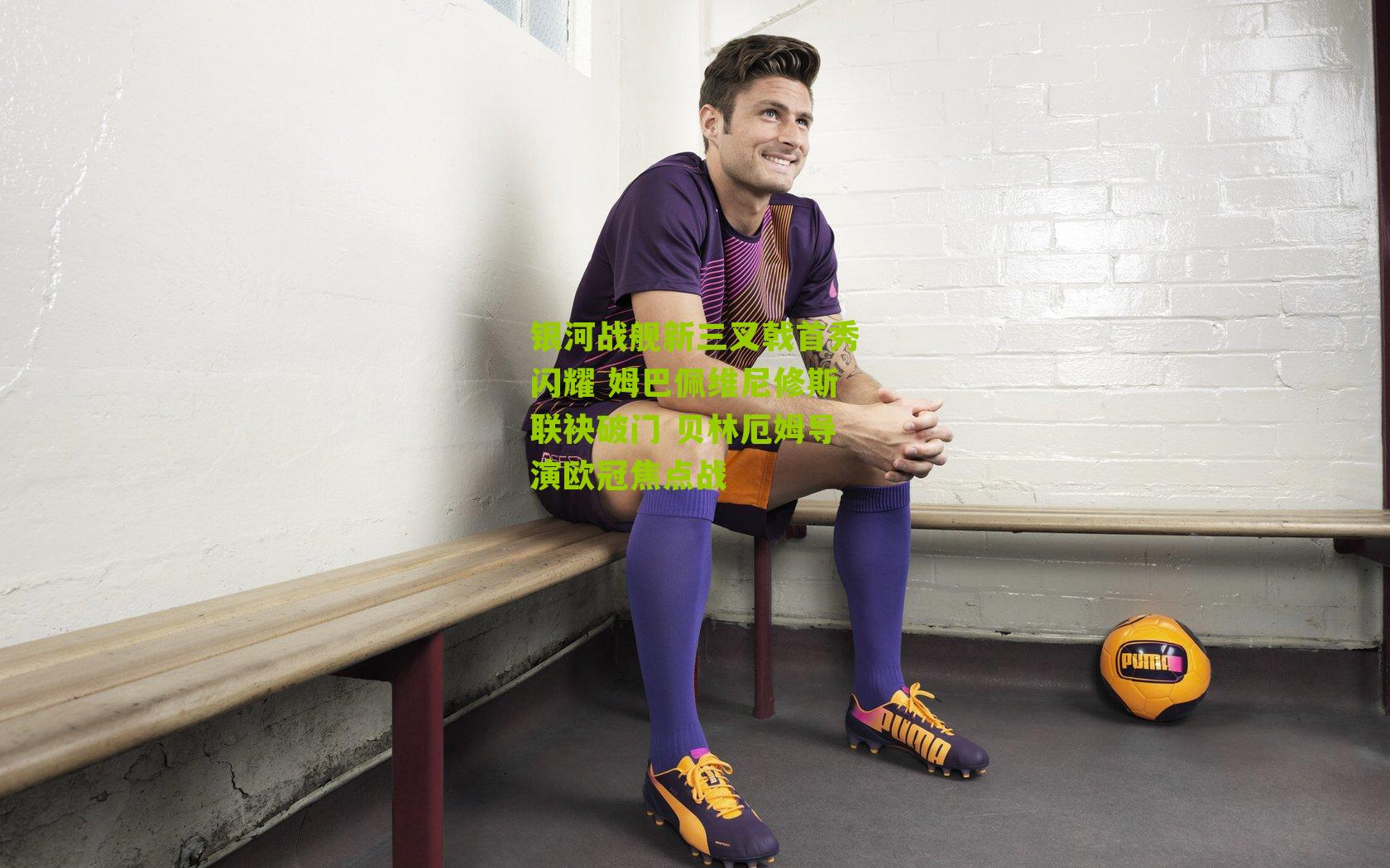 银河战舰新三叉戟首秀闪耀 姆巴佩维尼修斯联袂破门 贝林厄姆导演欧冠焦点战